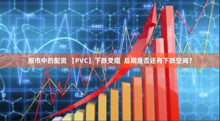 股市中的配资 【PVC】下跌受阻  后期是否还有下跌空间？