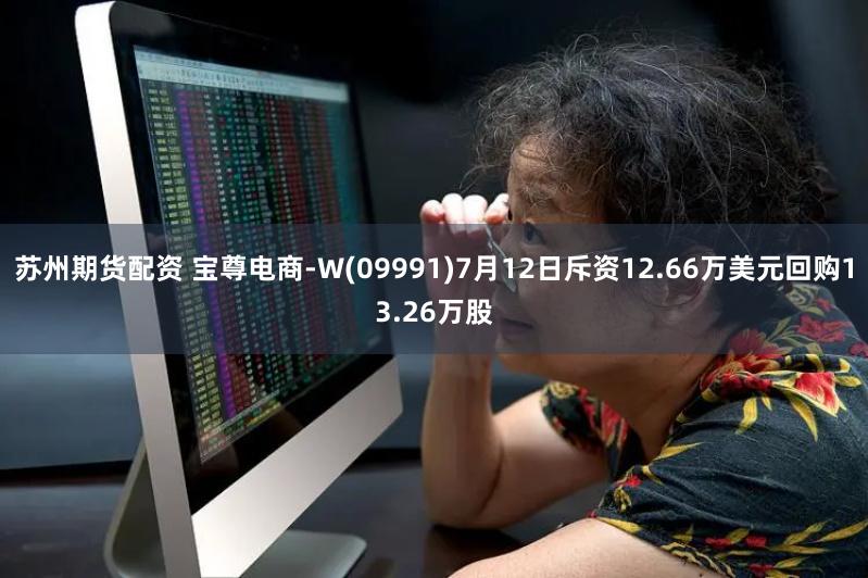 苏州期货配资 宝尊电商-W(09991)7月12日斥资12.66万美元回购13.26万股