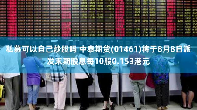 私募可以自己炒股吗 中泰期货(01461)将于8月8日派发末期股息每10股0.153港元