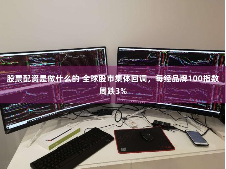 股票配资是做什么的 全球股市集体回调，每经品牌100指数周跌3%