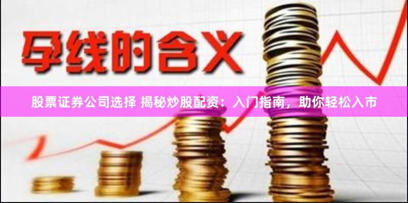 股票证券公司选择 揭秘炒股配资：入门指南，助你轻松入市