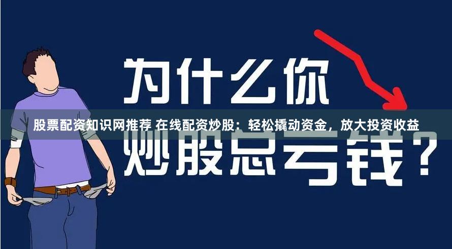 股票配资知识网推荐 在线配资炒股：轻松撬动资金，放大投资收益