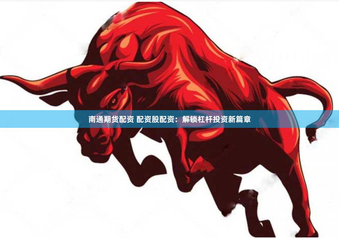 南通期货配资 配资股配资：解锁杠杆投资新篇章