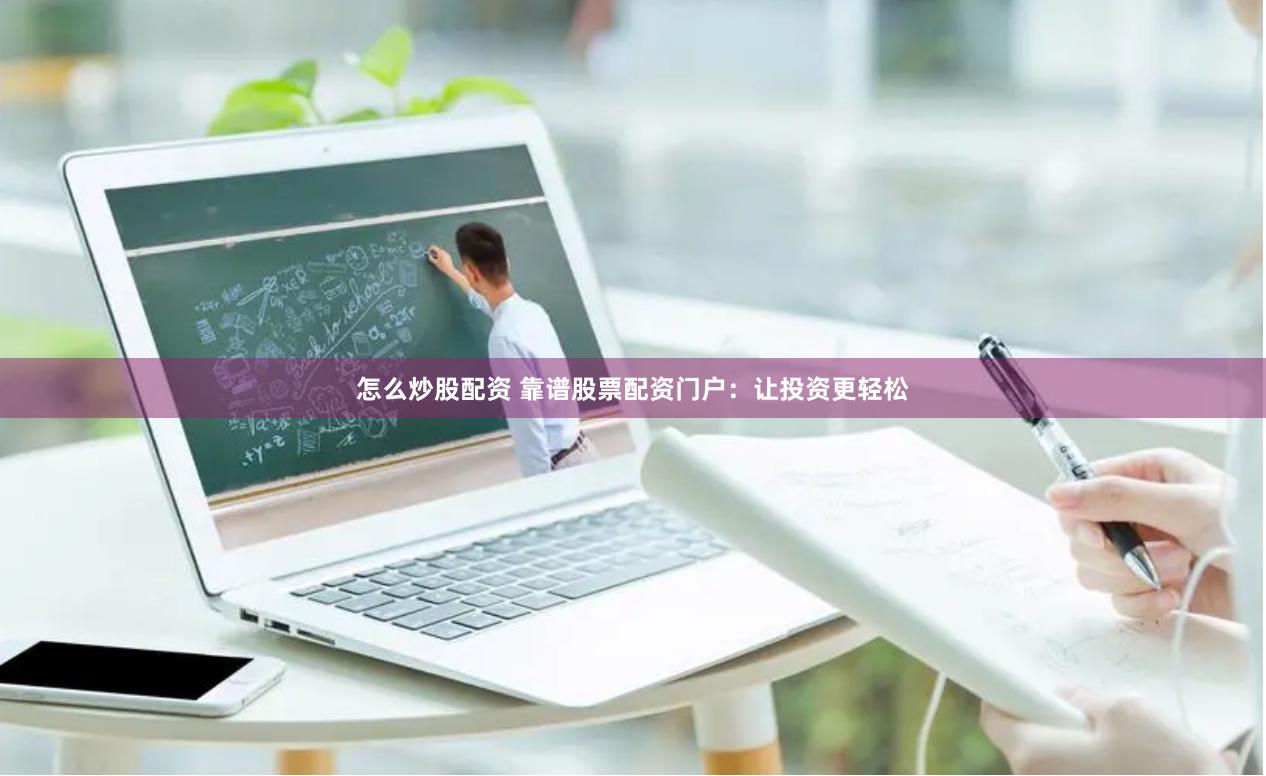 怎么炒股配资 靠谱股票配资门户：让投资更轻松