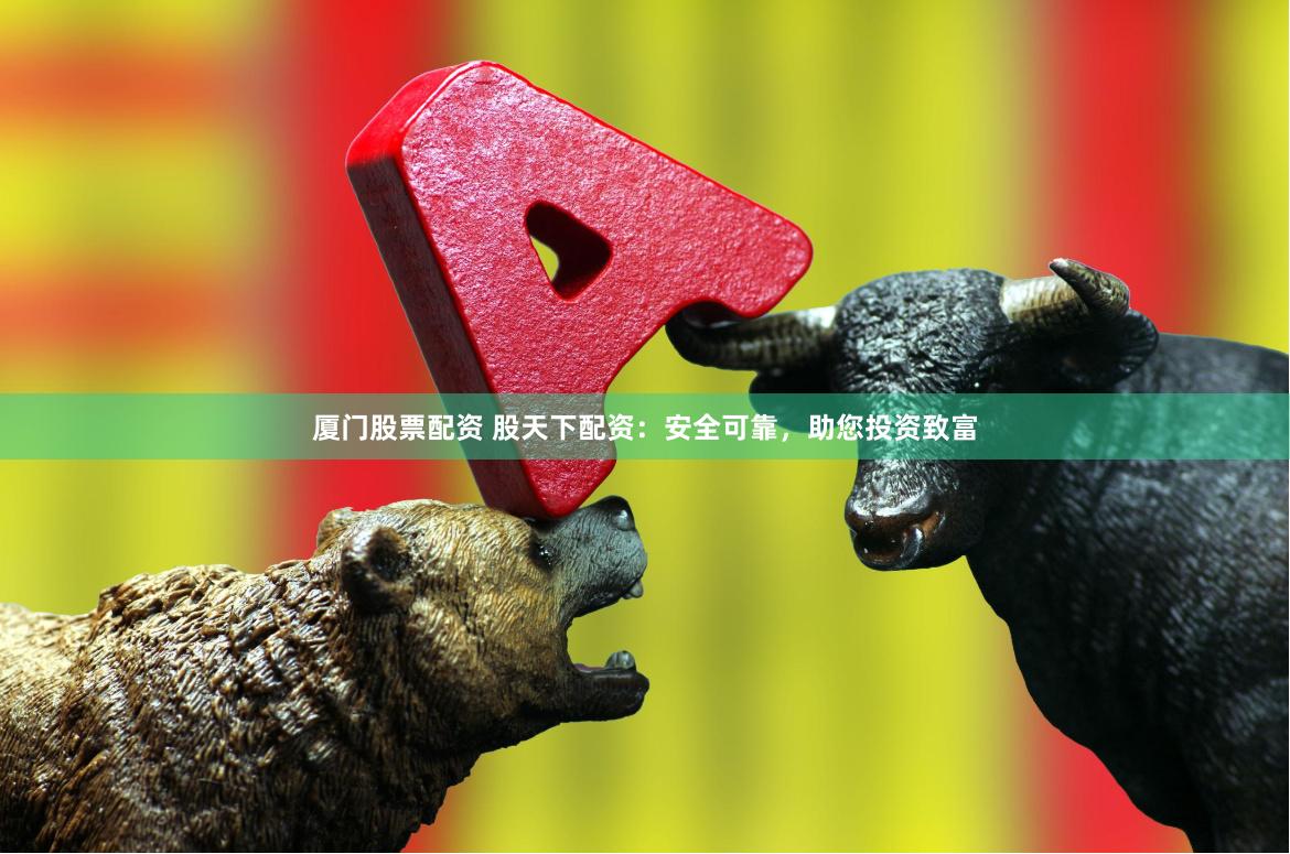 厦门股票配资 股天下配资：安全可靠，助您投资致富