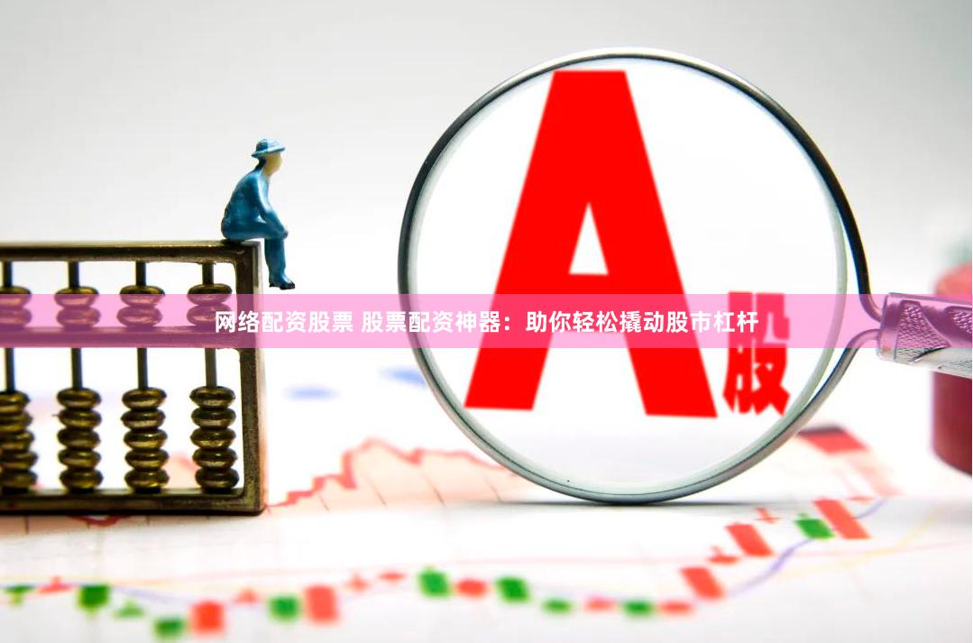 网络配资股票 股票配资神器：助你轻松撬动股市杠杆
