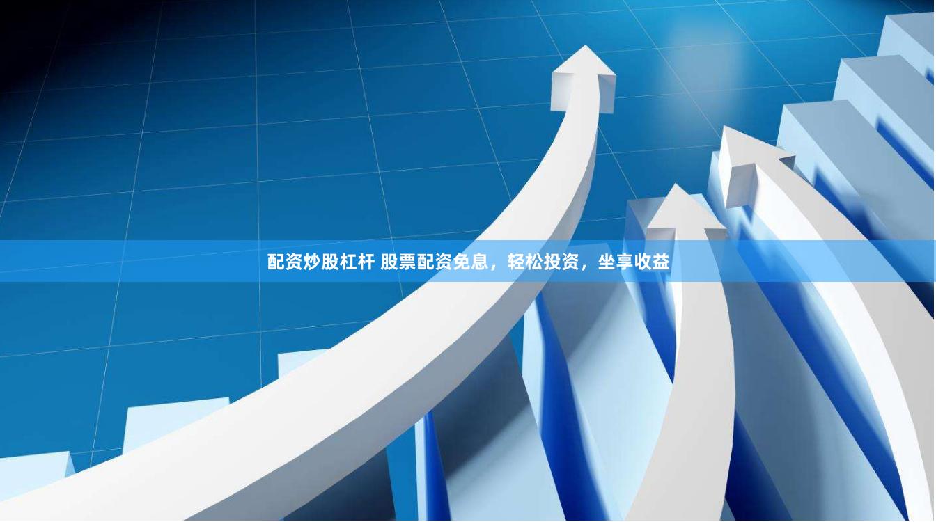 配资炒股杠杆 股票配资免息，轻松投资，坐享收益