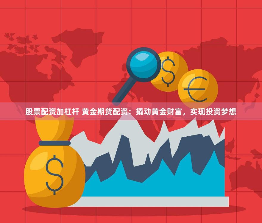 股票配资加杠杆 黄金期货配资：撬动黄金财富，实现投资梦想