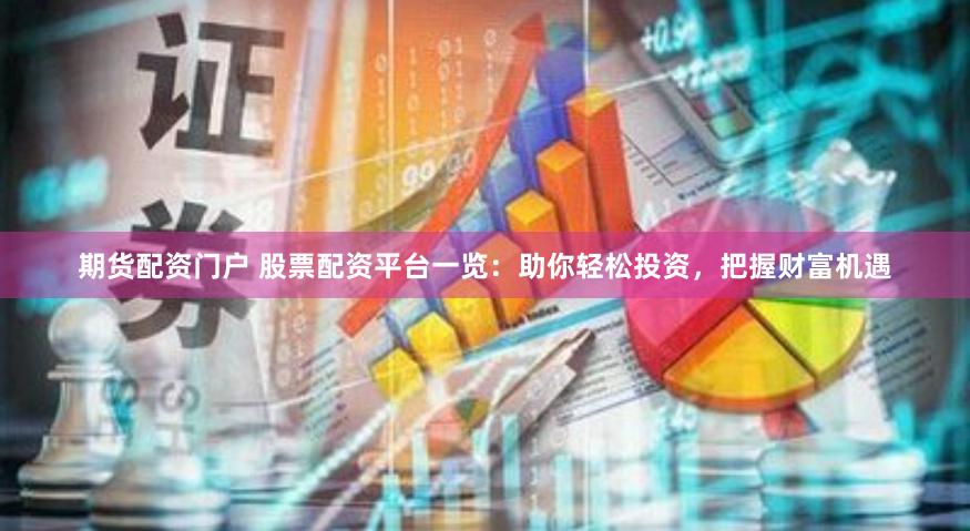 期货配资门户 股票配资平台一览：助你轻松投资，把握财富机遇