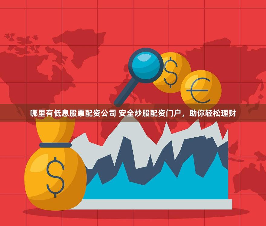 哪里有低息股票配资公司 安全炒股配资门户，助你轻松理财