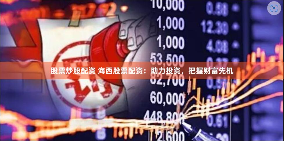 股票炒股配资 海西股票配资：助力投资，把握财富先机