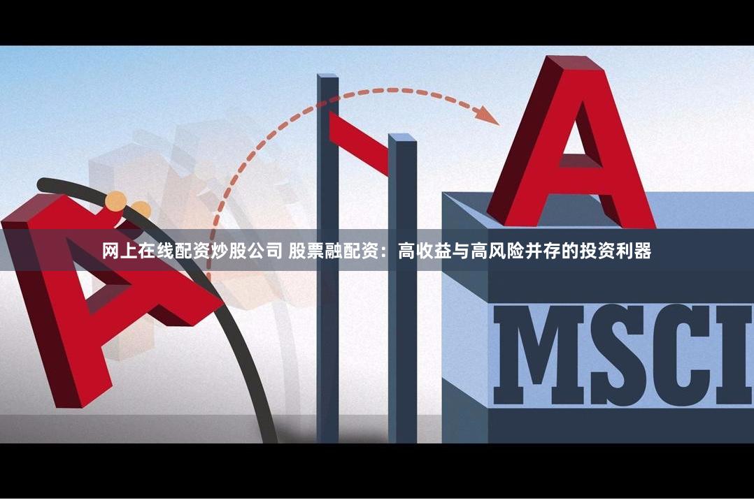 网上在线配资炒股公司 股票融配资：高收益与高风险并存的投资利器