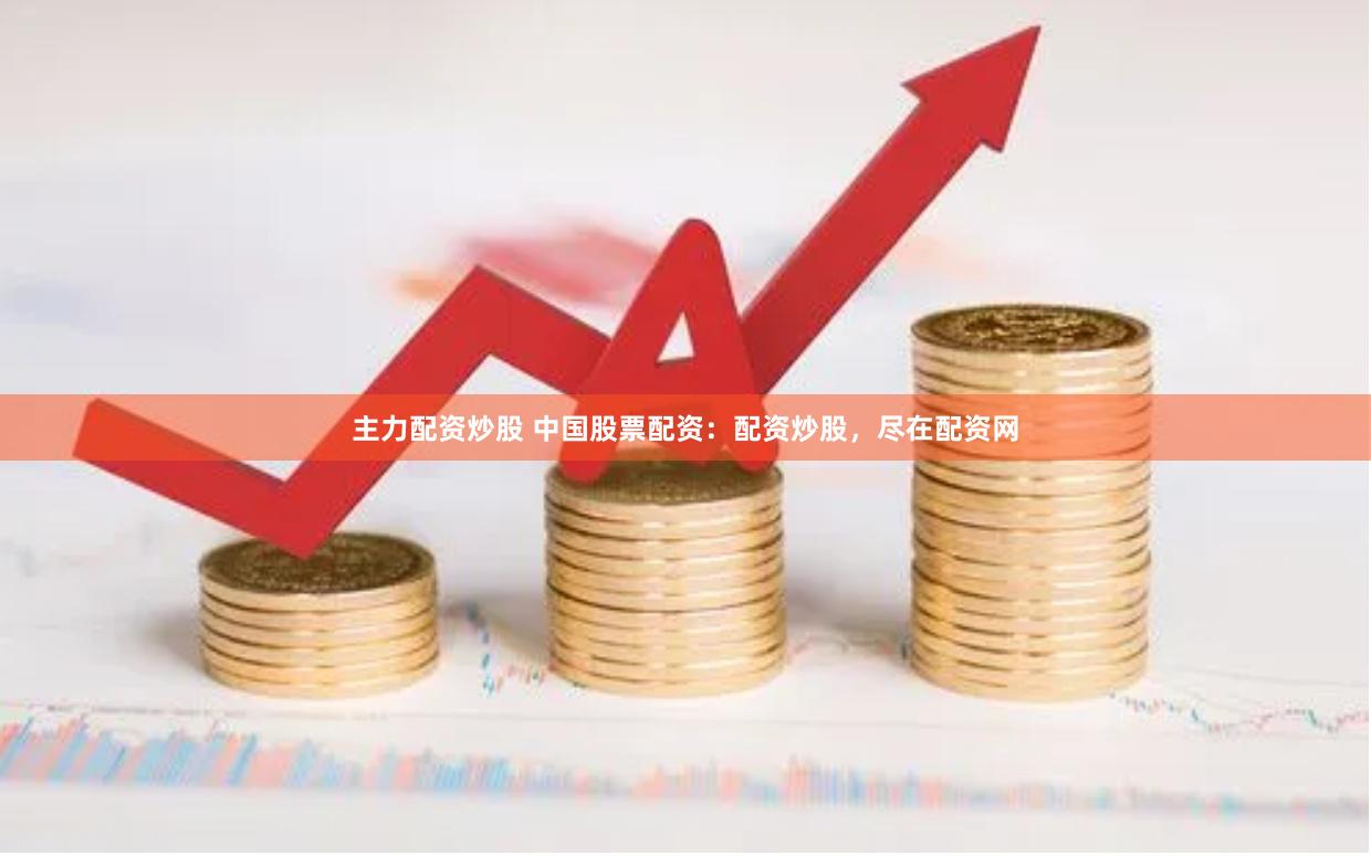 主力配资炒股 中国股票配资：配资炒股，尽在配资网