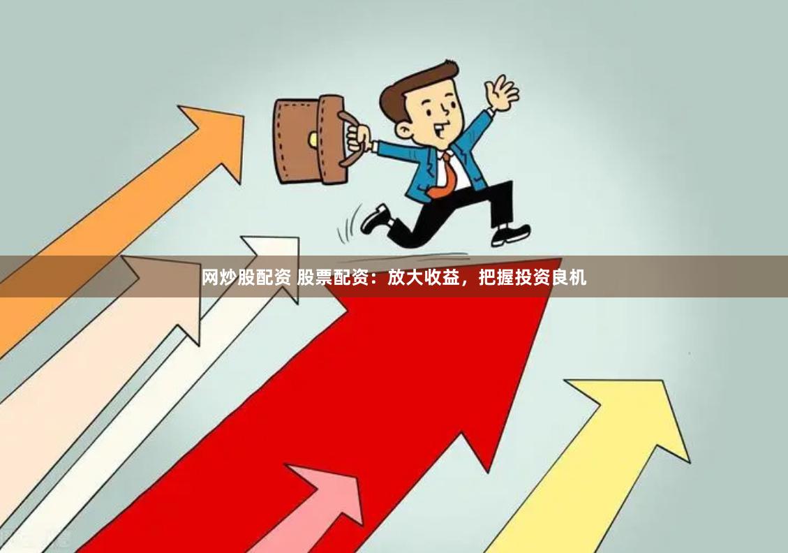 网炒股配资 股票配资：放大收益，把握投资良机