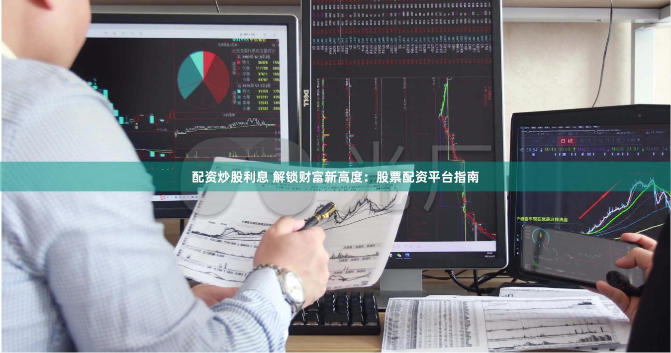 配资炒股利息 解锁财富新高度：股票配资平台指南