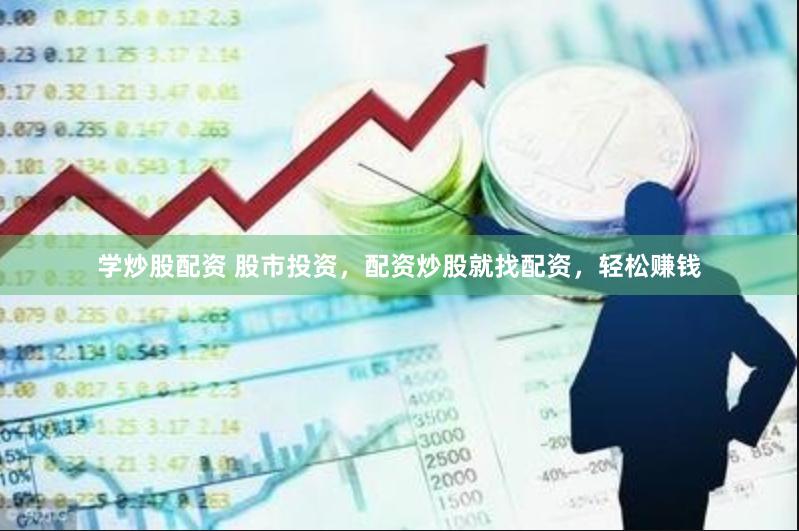 学炒股配资 股市投资，配资炒股就找配资，轻松赚钱