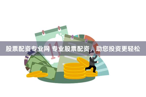 股票配资专业网 专业股票配资，助您投资更轻松