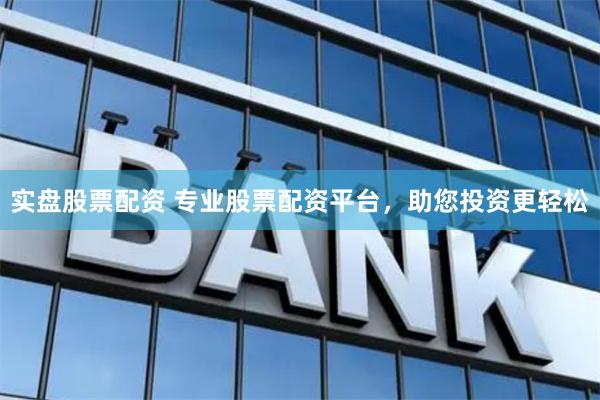 实盘股票配资 专业股票配资平台，助您投资更轻松