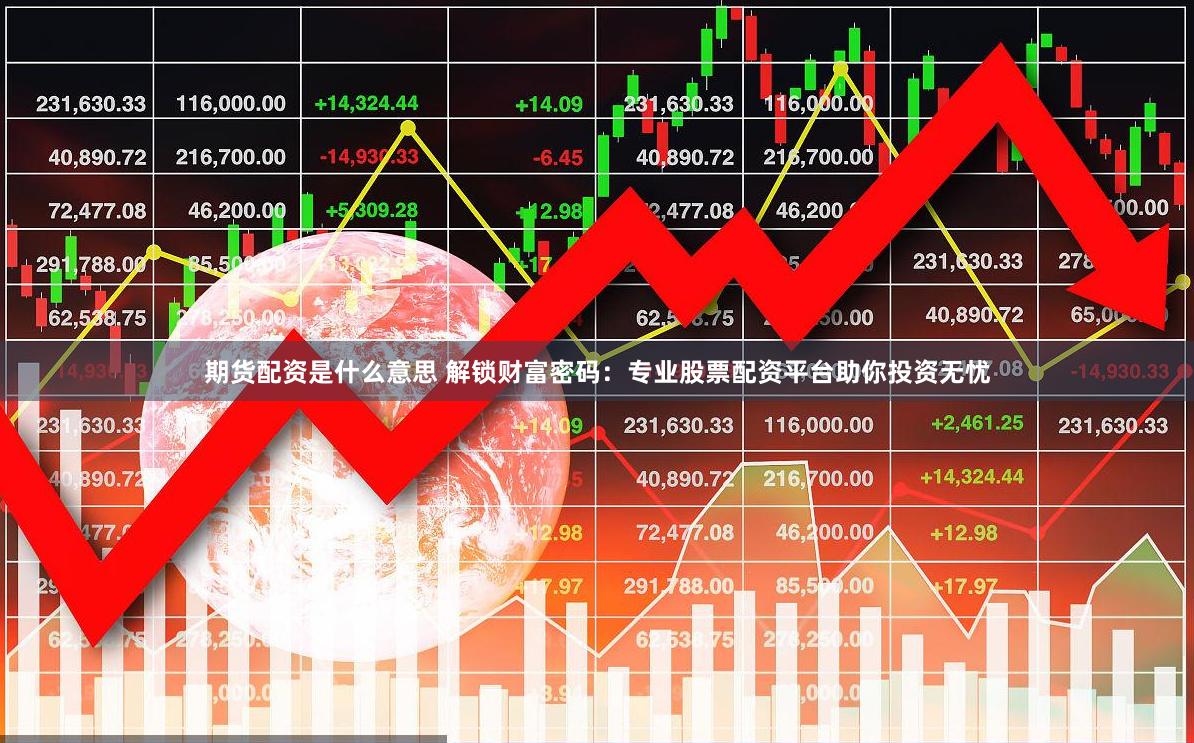 期货配资是什么意思 解锁财富密码：专业股票配资平台助你投资无忧