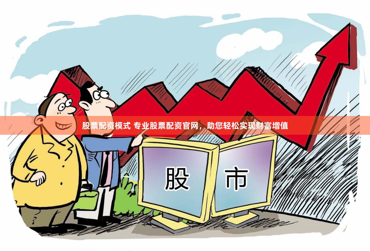 股票配资模式 专业股票配资官网，助您轻松实现财富增值