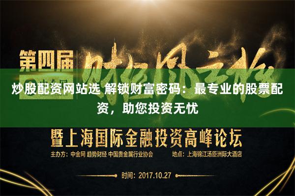 炒股配资网站选 解锁财富密码：最专业的股票配资，助您投资无忧