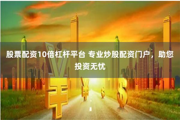 股票配资10倍杠杆平台 专业炒股配资门户，助您投资无忧