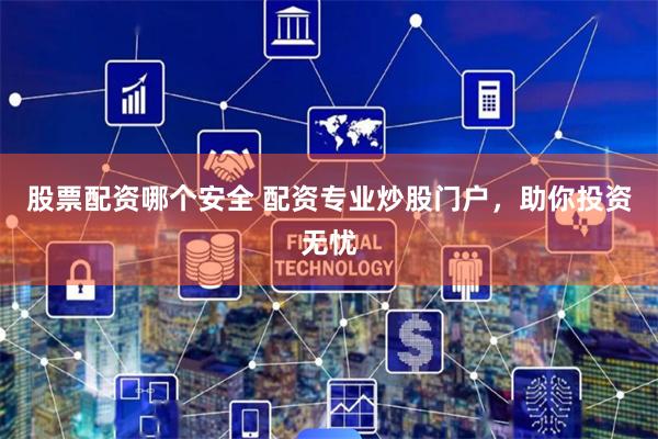 股票配资哪个安全 配资专业炒股门户，助你投资无忧