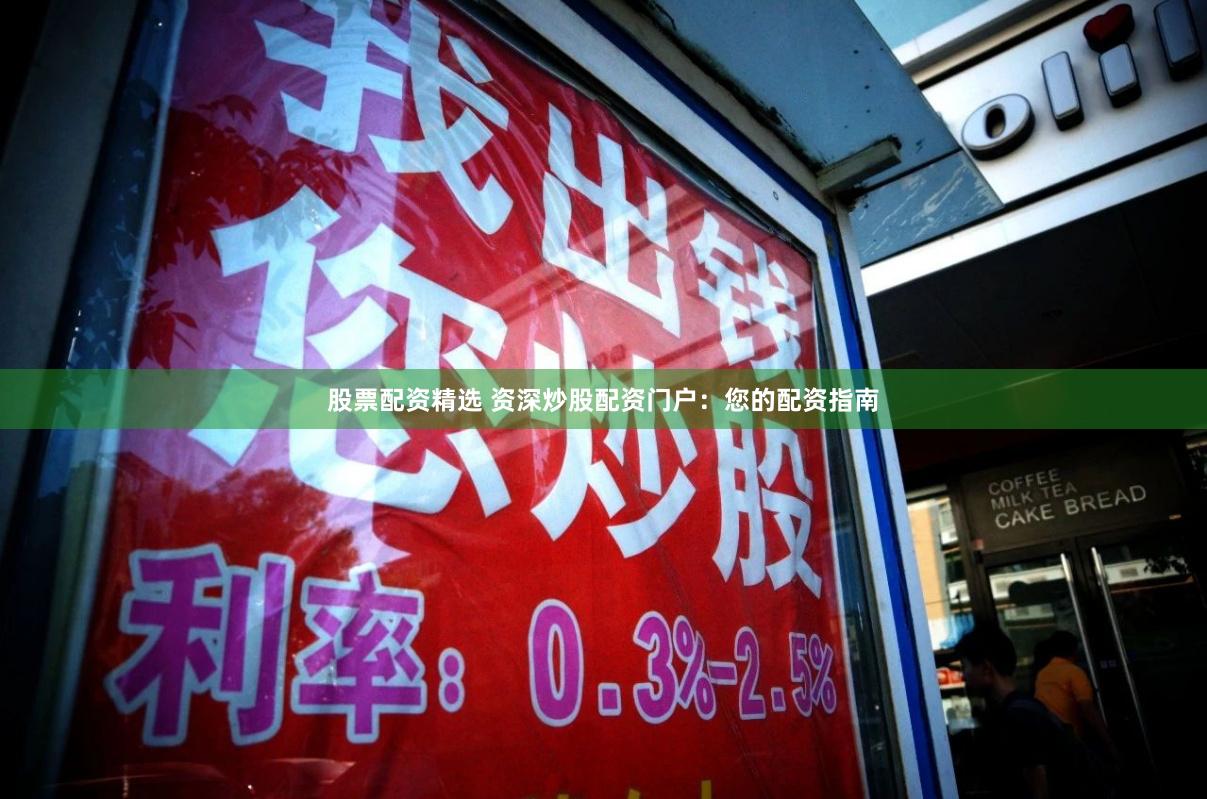 股票配资精选 资深炒股配资门户：您的配资指南