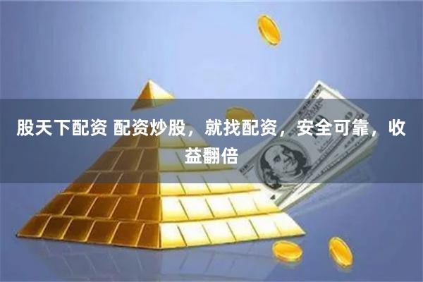 股天下配资 配资炒股，就找配资，安全可靠，收益翻倍