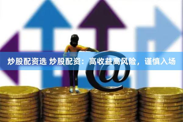 炒股配资选 炒股配资：高收益高风险，谨慎入场