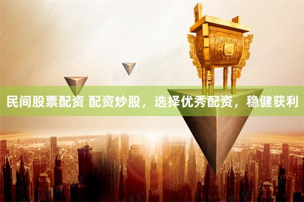 民间股票配资 配资炒股，选择优秀配资，稳健获利