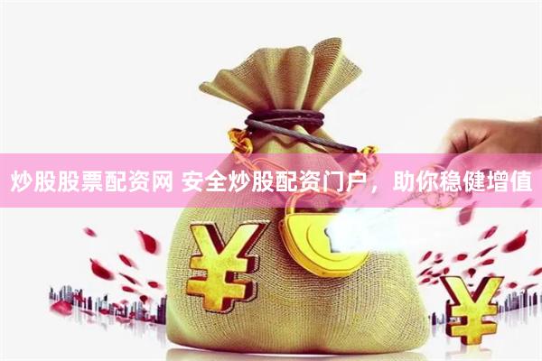 炒股股票配资网 安全炒股配资门户，助你稳健增值