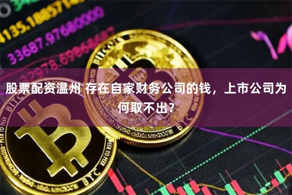 股票配资温州 存在自家财务公司的钱，上市公司为何取不出？