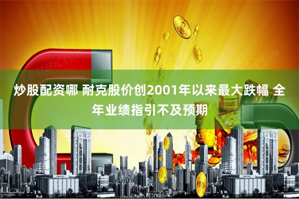 炒股配资哪 耐克股价创2001年以来最大跌幅 全年业绩指引不及预期