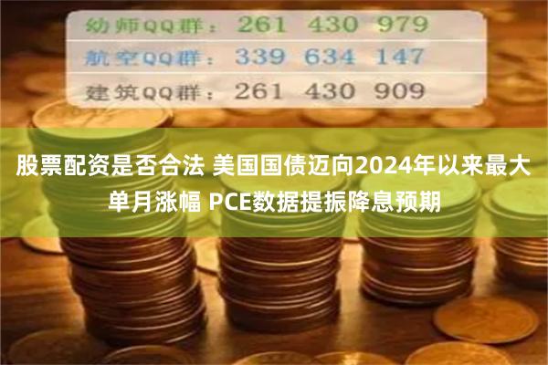 股票配资是否合法 美国国债迈向2024年以来最大单月涨幅 PCE数据提振降息预期