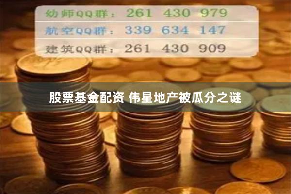 股票基金配资 伟星地产被瓜分之谜