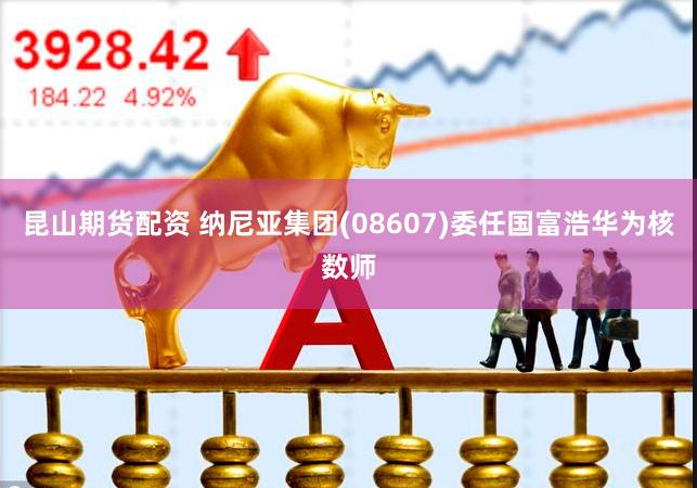 昆山期货配资 纳尼亚集团(08607)委任国富浩华为核数师