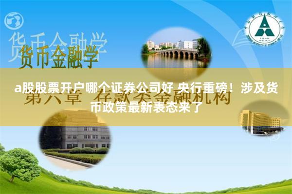 a股股票开户哪个证券公司好 央行重磅！涉及货币政策最新表态来了