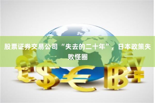 股票证券交易公司 “失去的二十年”，日本政策失败怪圈
