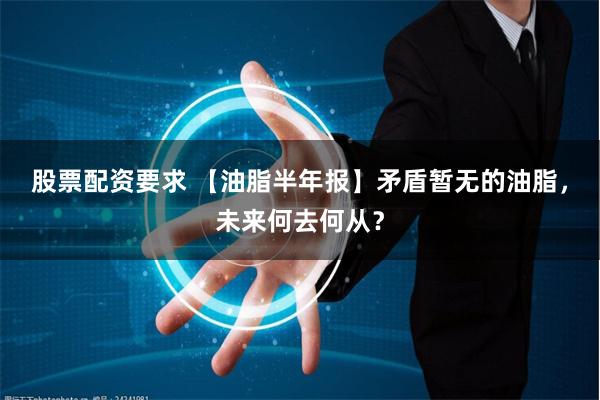 股票配资要求 【油脂半年报】矛盾暂无的油脂，未来何去何从？