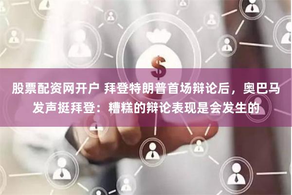 股票配资网开户 拜登特朗普首场辩论后，奥巴马发声挺拜登：糟糕的辩论表现是会发生的