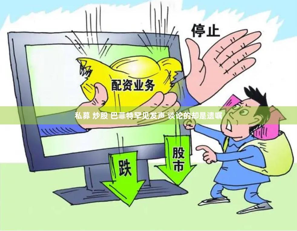 私募 炒股 巴菲特罕见发声 谈论的却是遗嘱