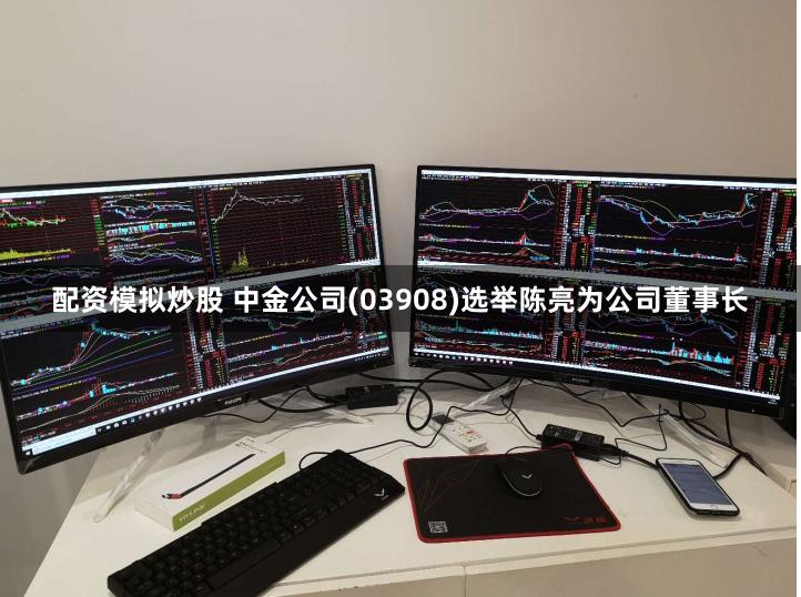 配资模拟炒股 中金公司(03908)选举陈亮为公司董事长