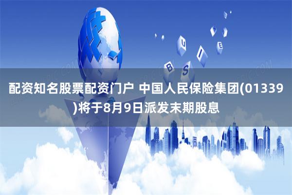 配资知名股票配资门户 中国人民保险集团(01339)将于8月9日派发末期股息