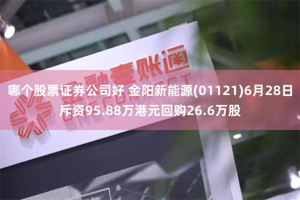 哪个股票证券公司好 金阳新能源(01121)6月28日斥资95.88万港元回购26.6万股
