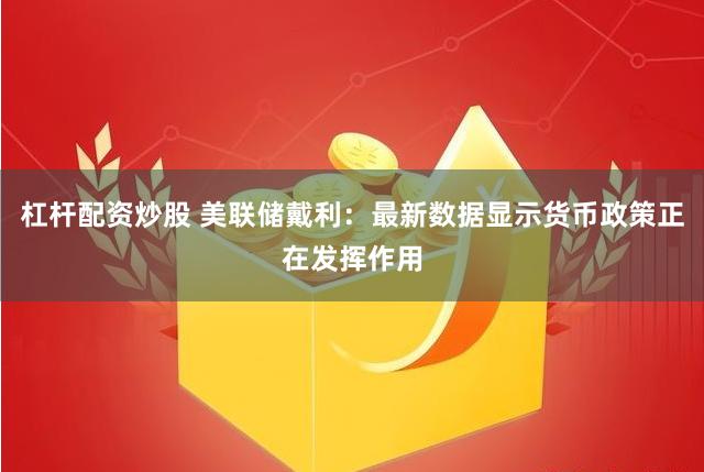 杠杆配资炒股 美联储戴利：最新数据显示货币政策正在发挥作用