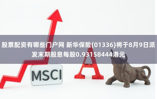 股票配资有哪些门户网 新华保险(01336)将于8月9日派发末期股息每股0.93158444港元