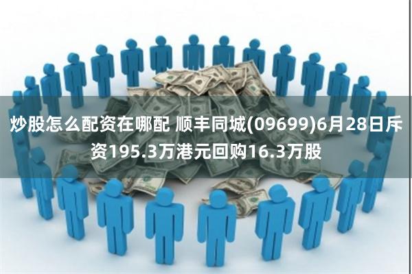 炒股怎么配资在哪配 顺丰同城(09699)6月28日斥资195.3万港元回购16.3万股