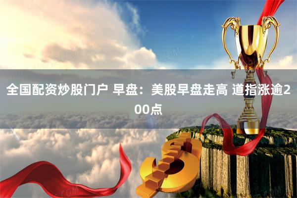 全国配资炒股门户 早盘:美股早盘走高 道指涨逾200点