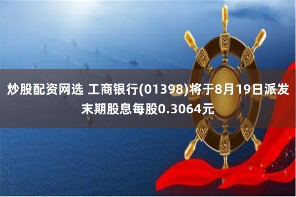 炒股配资网选 工商银行(01398)将于8月19日派发末期股息每股0.3064元